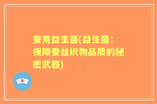 蚕用益生菌(益生菌：保障蚕丝织物品质的秘密武器)