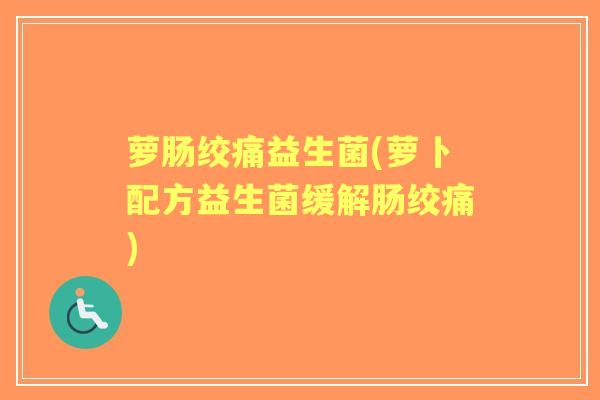 萝肠绞痛益生菌(萝卜配方益生菌缓解肠绞痛)