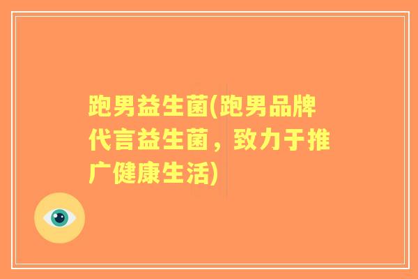 跑男益生菌(跑男品牌代言益生菌，致力于推广健康生活)