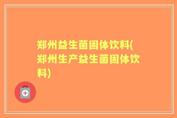 郑州益生菌固体饮料(郑州生产益生菌固体饮料)