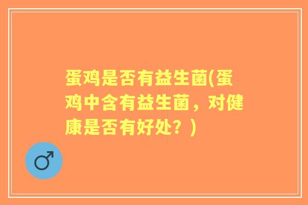 蛋鸡是否有益生菌(蛋鸡中含有益生菌，对健康是否有好处？)