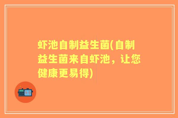 虾池自制益生菌(自制益生菌来自虾池，让您健康更易得)