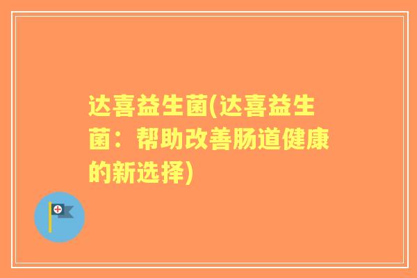达喜益生菌(达喜益生菌：帮助改善肠道健康的新选择)