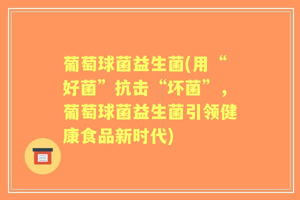 葡萄球菌益生菌(用“好菌”抗击“坏菌”，葡萄球菌益生菌引领健康食品新时代)