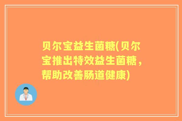 贝尔宝益生菌糖(贝尔宝推出特效益生菌糖,帮助改善肠道健康) 贝尔宝益生菌糖(贝尔宝推出特效益生菌糖,帮助改善肠道健康)