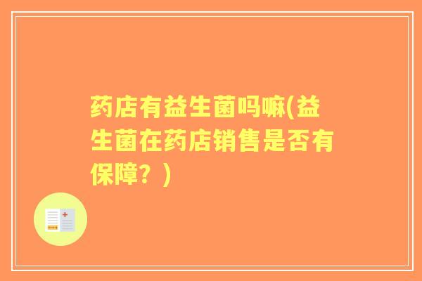 药店有益生菌吗嘛(益生菌在药店销售是否有保障？)