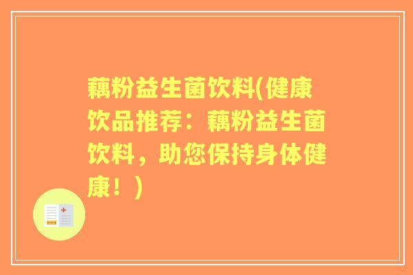 藕粉益生菌饮料(健康饮品推荐:藕粉益生菌饮料,助您保持身体健康!) 藕粉益生菌饮料(健康饮品推荐:藕粉益生菌饮料,助您保持身体健康!)