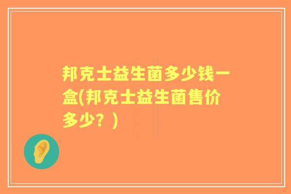 邦克士益生菌多少钱一盒(邦克士益生菌售价多少？)