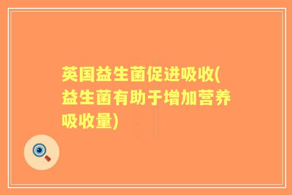 英国益生菌促进吸收(益生菌有助于增加营养吸收量)