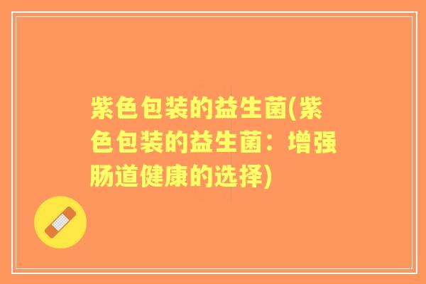 紫色包装的益生菌(紫色包装的益生菌：增强肠道健康的选择)