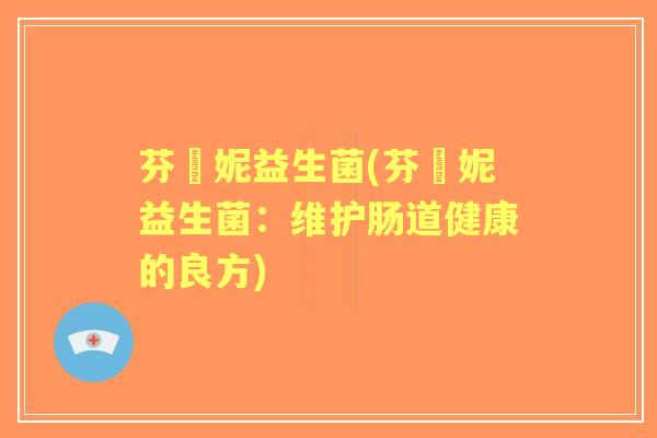 芬媞妮益生菌(芬媞妮益生菌：维护肠道健康的良方)