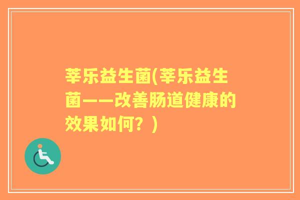 莘乐益生菌(莘乐益生菌——改善肠道健康的效果如何?) 莘乐益生菌(莘乐益生菌——改善肠道健康的效果如何?)