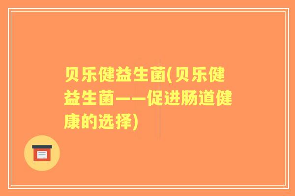 贝乐健益生菌(贝乐健益生菌——促进肠道健康的选择)