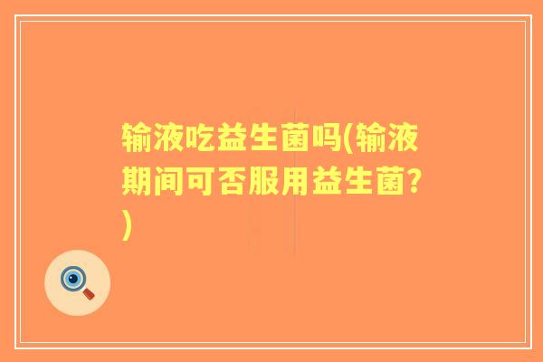 输液吃益生菌吗(输液期间可否服用益生菌？)