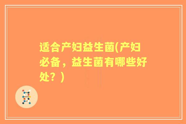 适合产妇益生菌(产妇必备，益生菌有哪些好处？)