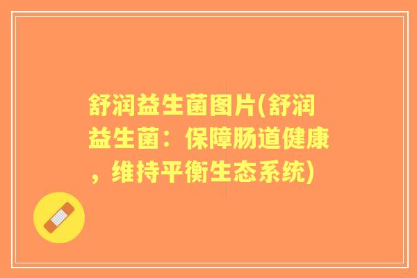 舒润益生菌图片(舒润益生菌：保障肠道健康，维持平衡生态系统)