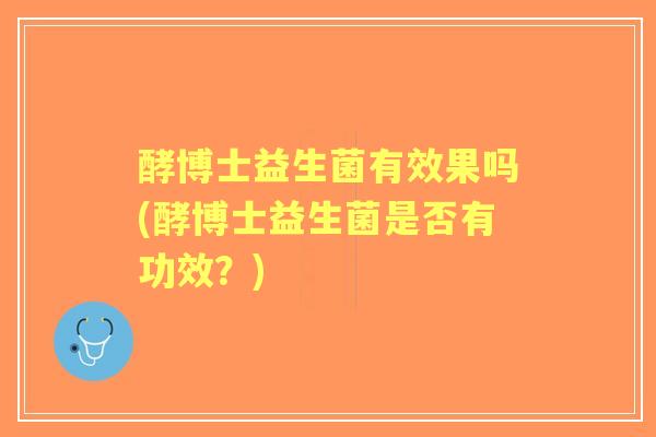 酵博士益生菌有效果吗(酵博士益生菌是否有功效？)