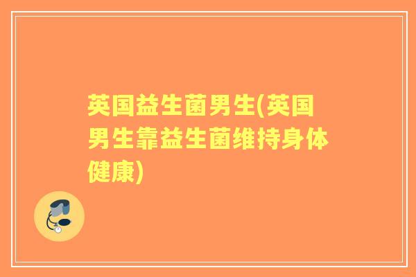 英国益生菌男生(英国男生靠益生菌维持身体健康)
