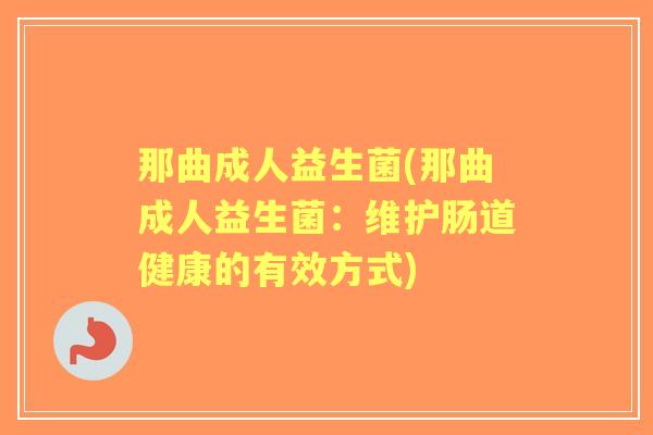 那曲成人益生菌(那曲成人益生菌：维护肠道健康的有效方式)