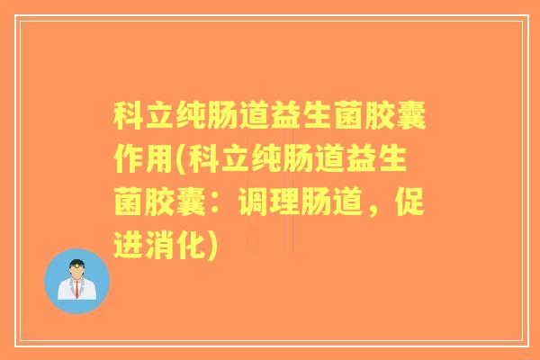 科立纯肠道益生菌胶囊作用(科立纯肠道益生菌胶囊：调理肠道，促进消化)