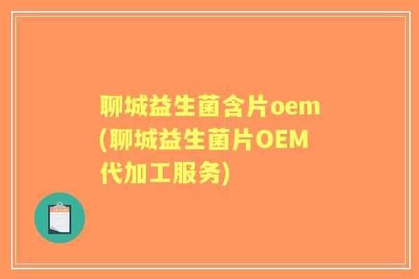 聊城益生菌含片oem(聊城益生菌片OEM代加工服务) 聊城益生菌含片oem(聊城益生菌片OEM代加工服务)