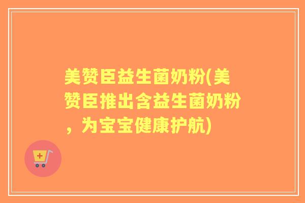 美赞臣益生菌奶粉(美赞臣推出含益生菌奶粉,为宝宝健康护航) 美赞臣益生菌奶粉(美赞臣推出含益生菌奶粉,为宝宝健康护航)