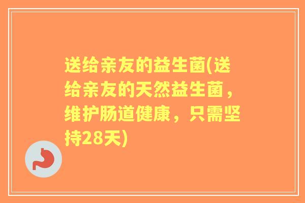送给亲友的益生菌(送给亲友的天然益生菌,维护肠道健康,只需坚持28天) 送给亲友的益生菌(送给亲友的天然益生菌,维护肠道健康,只需坚持28天)