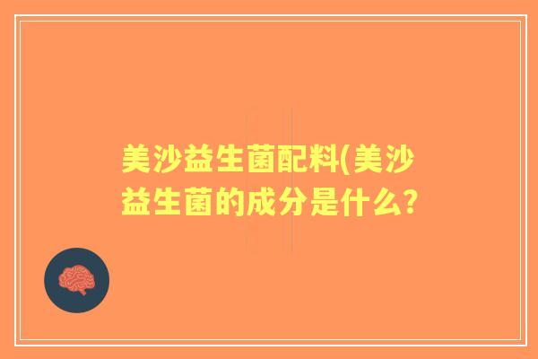 美沙益生菌配料(美沙益生菌的成分是什么? 美沙益生菌配料(美沙益生菌的成分是什么?