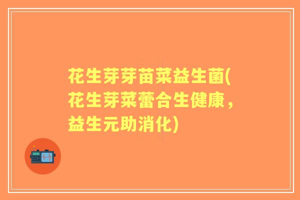 花生芽芽苗菜益生菌(花生芽菜蕾合生健康，益生元助消化)
