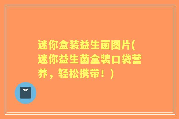 迷你盒装益生菌图片(迷你益生菌盒装口袋营养,轻松携带!) 迷你盒装益生菌图片(迷你益生菌盒装口袋营养,轻松携带!)