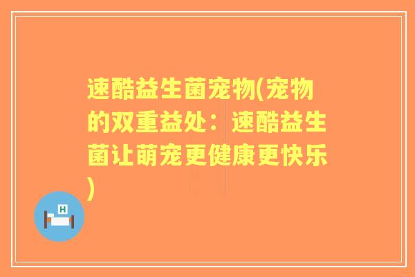 速酷益生菌宠物(宠物的双重益处:速酷益生菌让萌宠更健康更快乐) 速酷益生菌宠物(宠物的双重益处:速酷益生菌让萌宠更健康更快乐)