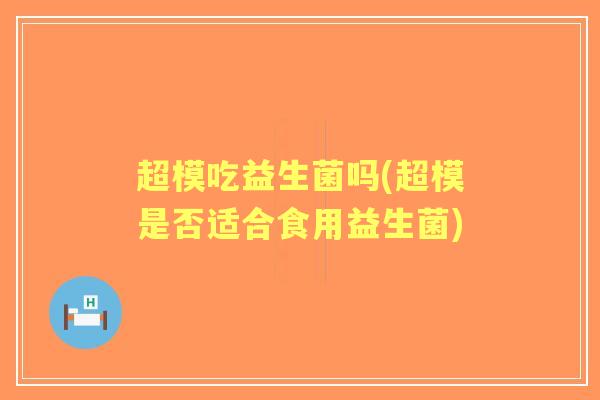 超模吃益生菌吗(超模是否适合食用益生菌)