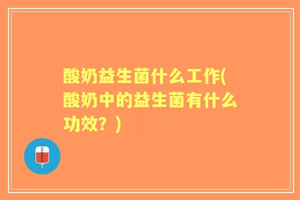 酸奶益生菌什么工作(酸奶中的益生菌有什么功效？)