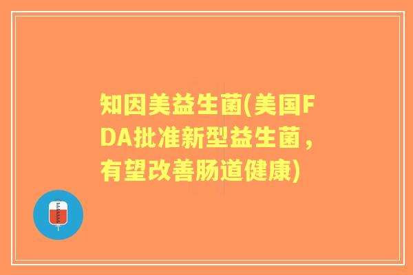 知因美益生菌(美国FDA批准新型益生菌，有望改善肠道健康)