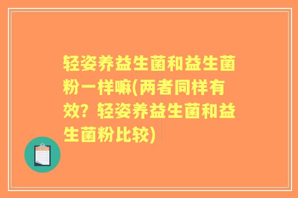 轻姿养益生菌和益生菌粉一样嘛(两者同样有效？轻姿养益生菌和益生菌粉比较)