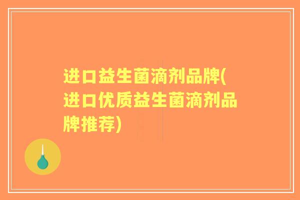 进口益生菌滴剂品牌(进口优质益生菌滴剂品牌推荐)