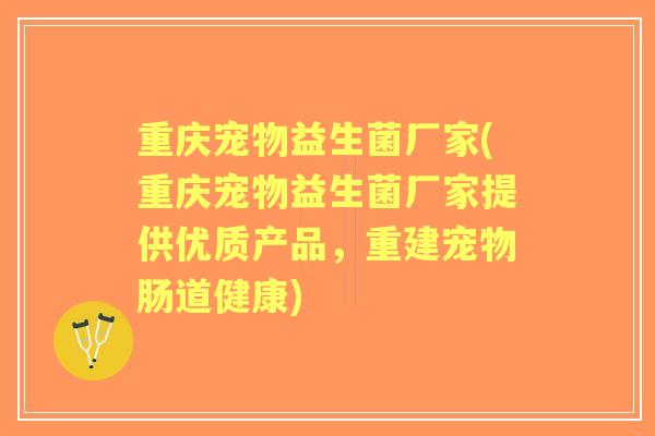 重庆宠物益生菌厂家(重庆宠物益生菌厂家提供优质产品，重建宠物肠道健康)