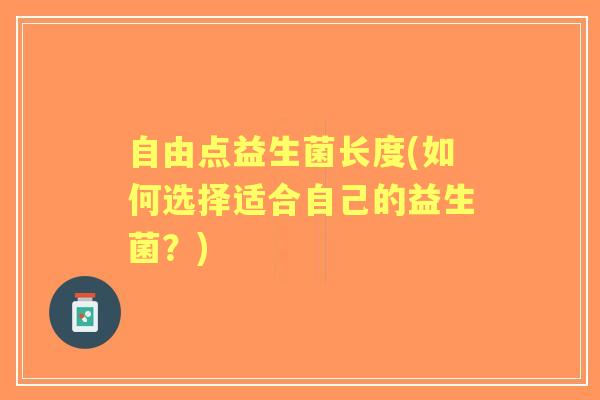 自由点益生菌长度(如何选择适合自己的益生菌？)