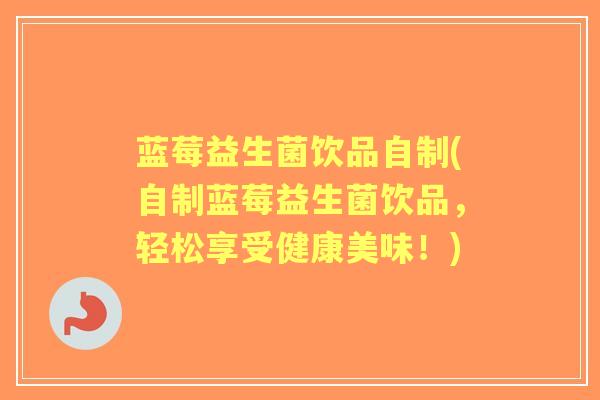 蓝莓益生菌饮品自制(自制蓝莓益生菌饮品,轻松享受健康美味!) 蓝莓益生菌饮品自制(自制蓝莓益生菌饮品,轻松享受健康美味!)