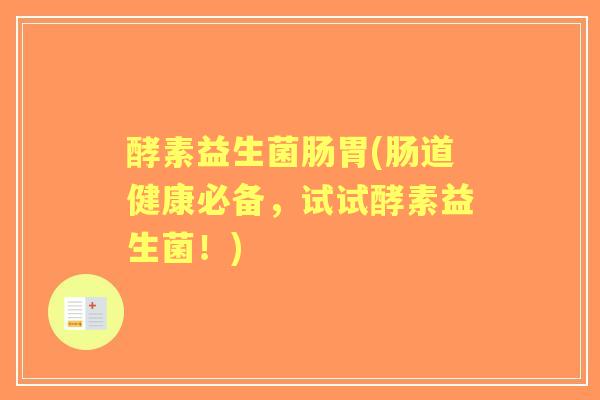 酵素益生菌肠胃(肠道健康必备，试试酵素益生菌！)