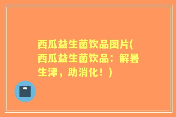 西瓜益生菌饮品图片(西瓜益生菌饮品：解暑生津，助消化！)
