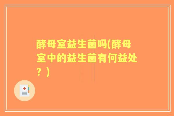 酵母室益生菌吗(酵母室中的益生菌有何益处？)