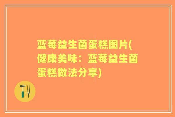 蓝莓益生菌蛋糕图片(健康美味:蓝莓益生菌蛋糕做法分享) 蓝莓益生菌蛋糕图片(健康美味:蓝莓益生菌蛋糕做法分享)