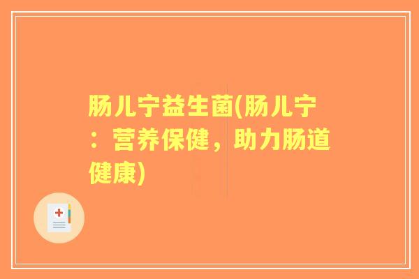 肠儿宁益生菌(肠儿宁:营养保健,助力肠道健康) 肠儿宁益生菌(肠儿宁:营养保健,助力肠道健康)