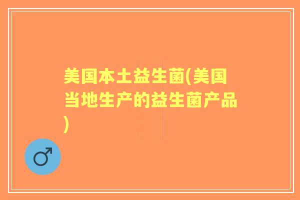 美国本土益生菌(美国当地生产的益生菌产品)