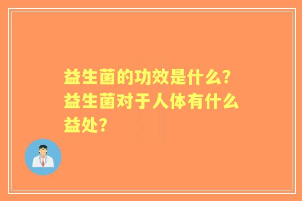 益生菌的功效是什么？益生菌对于人体有什么益处？