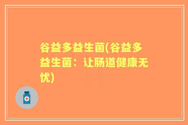 谷益多益生菌(谷益多益生菌：让肠道健康无忧)