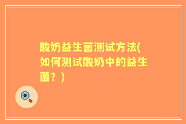 酸奶益生菌测试方法(如何测试酸奶中的益生菌?) 酸奶益生菌测试方法(如何测试酸奶中的益生菌?)