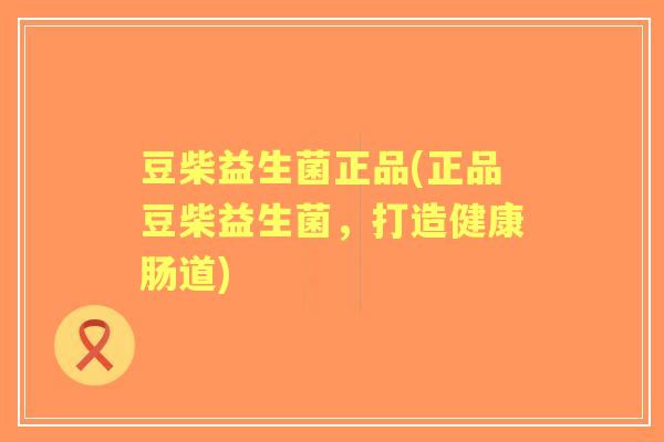 豆柴益生菌正品(正品豆柴益生菌,打造健康肠道) 豆柴益生菌正品(正品豆柴益生菌,打造健康肠道)