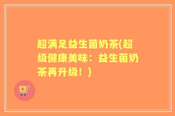 超满足益生菌奶茶(超级健康美味：益生菌奶茶再升级！)